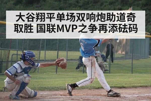 大谷翔平单场双响炮助道奇取胜 国联MVP之争再添砝码