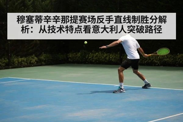 穆塞蒂辛辛那提赛场反手直线制胜分解析：从技术特点看意大利人突破路径