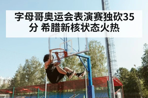 字母哥奥运会表演赛独砍35分 希腊新核状态火热